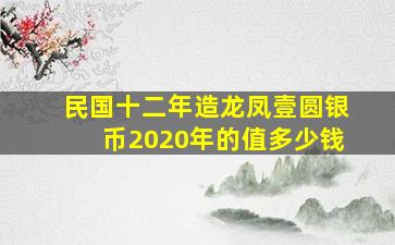 民国十二年造龙凤壹圆银币2020年的值多少钱