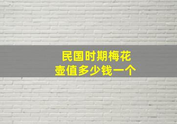 民国时期梅花壶值多少钱一个