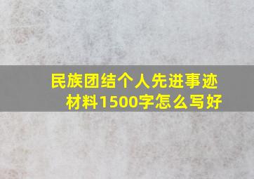 民族团结个人先进事迹材料1500字怎么写好