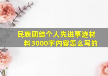 民族团结个人先进事迹材料3000字内容怎么写的