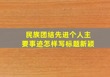 民族团结先进个人主要事迹怎样写标题新颖