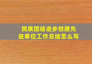 民族团结进步创建先进单位工作总结怎么写