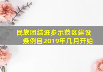 民族团结进步示范区建设条例自2019年几月开始