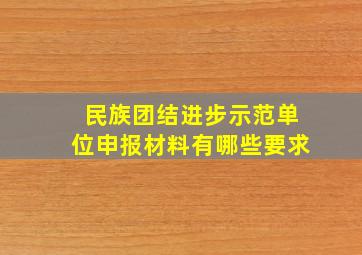 民族团结进步示范单位申报材料有哪些要求