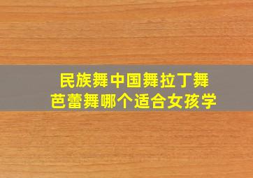 民族舞中国舞拉丁舞芭蕾舞哪个适合女孩学