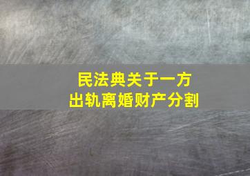 民法典关于一方出轨离婚财产分割