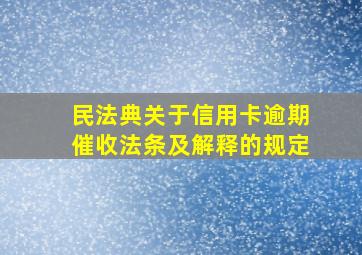 民法典关于信用卡逾期催收法条及解释的规定