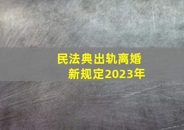 民法典出轨离婚新规定2023年