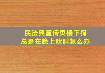 民法典宣传页楼下狗总是在晚上吠叫怎么办