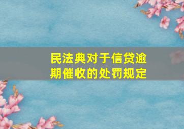 民法典对于信贷逾期催收的处罚规定