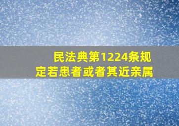 民法典第1224条规定若患者或者其近亲属