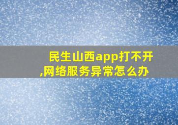 民生山西app打不开,网络服务异常怎么办