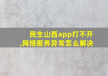 民生山西app打不开,网络服务异常怎么解决