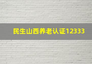 民生山西养老认证12333