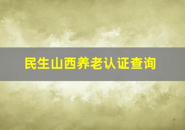 民生山西养老认证查询