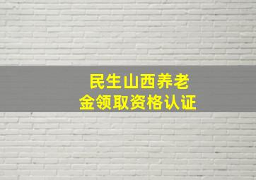 民生山西养老金领取资格认证