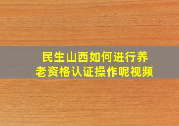 民生山西如何进行养老资格认证操作呢视频