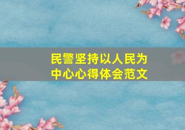 民警坚持以人民为中心心得体会范文