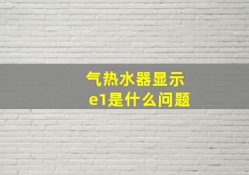 气热水器显示e1是什么问题