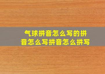 气球拼音怎么写的拼音怎么写拼音怎么拼写