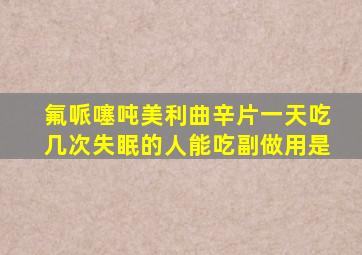 氟哌噻吨美利曲辛片一天吃几次失眠的人能吃副做用是