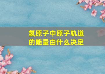 氢原子中原子轨道的能量由什么决定