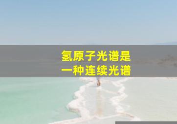 氢原子光谱是一种连续光谱