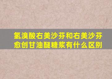 氢溴酸右美沙芬和右美沙芬愈创甘油醚糖浆有什么区别