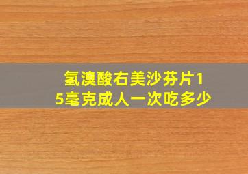 氢溴酸右美沙芬片15毫克成人一次吃多少