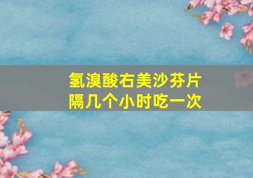 氢溴酸右美沙芬片隔几个小时吃一次