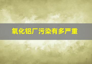 氧化铝厂污染有多严重