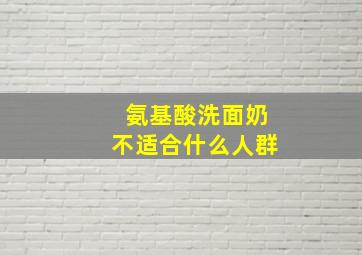 氨基酸洗面奶不适合什么人群