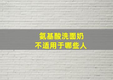 氨基酸洗面奶不适用于哪些人