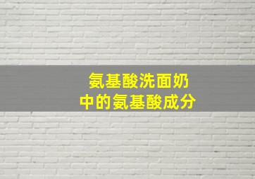 氨基酸洗面奶中的氨基酸成分