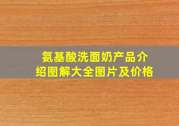 氨基酸洗面奶产品介绍图解大全图片及价格