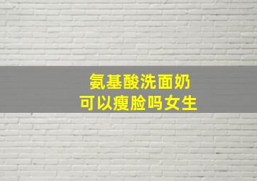 氨基酸洗面奶可以瘦脸吗女生