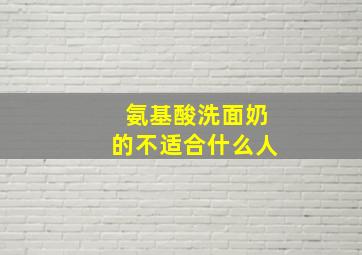 氨基酸洗面奶的不适合什么人