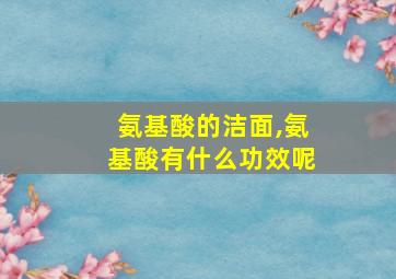 氨基酸的洁面,氨基酸有什么功效呢