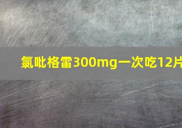 氯吡格雷300mg一次吃12片