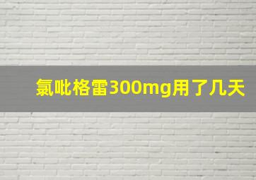 氯吡格雷300mg用了几天