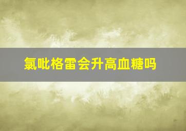 氯吡格雷会升高血糖吗