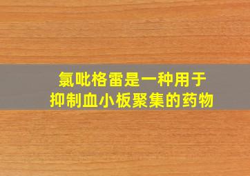 氯吡格雷是一种用于抑制血小板聚集的药物