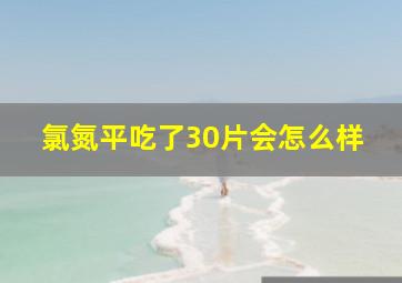 氯氮平吃了30片会怎么样