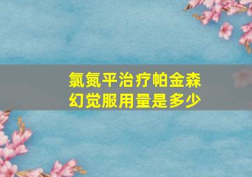 氯氮平治疗帕金森幻觉服用量是多少