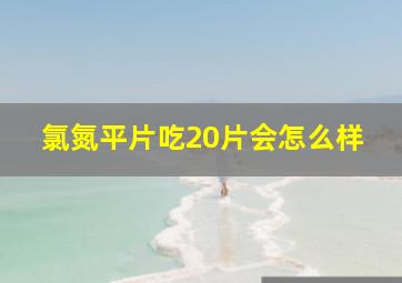 氯氮平片吃20片会怎么样