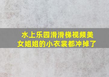 水上乐园滑滑梯视频美女姐姐的小衣裳都冲掉了