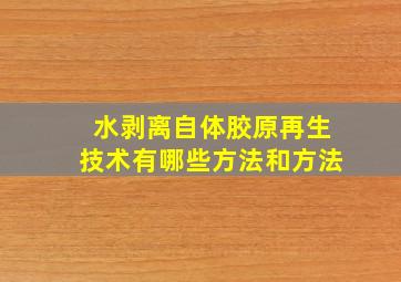 水剥离自体胶原再生技术有哪些方法和方法