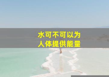 水可不可以为人体提供能量