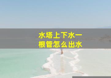 水塔上下水一根管怎么出水