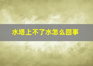 水塔上不了水怎么回事